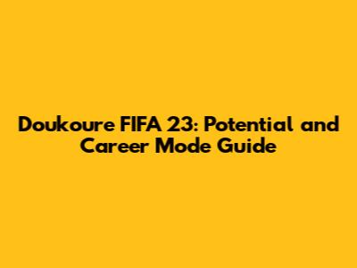 Doukoure FIFA 23: Potential and Career Mode Guide