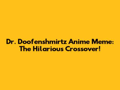 Dr. Doofenshmirtz Anime Meme: The Hilarious Crossover!