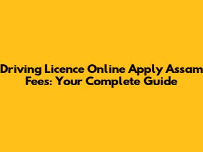 Driving Licence Online Apply Assam Fees: Your Complete Guide