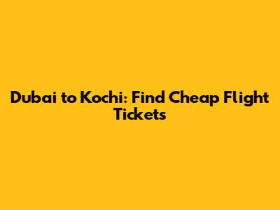 Dubai to Kochi: Find Cheap Flight Tickets