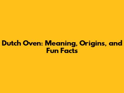 Dutch Oven: Meaning, Origins, and Fun Facts
