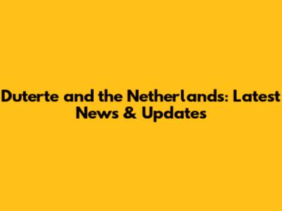 Duterte and the Netherlands: Latest News & Updates