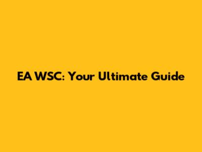 EA WSC: Your Ultimate Guide