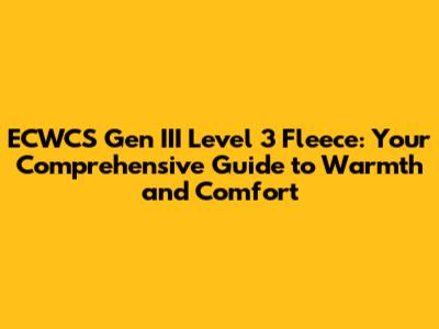ECWCS Gen III Level 3 Fleece: Your Comprehensive Guide to Warmth and Comfort
