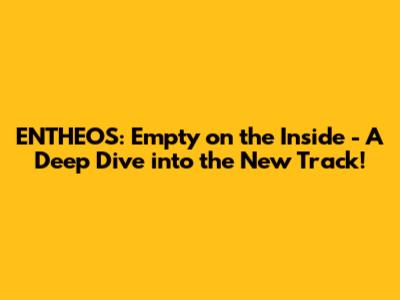 ENTHEOS: 'Empty on the Inside' - A Deep Dive into the New Track!