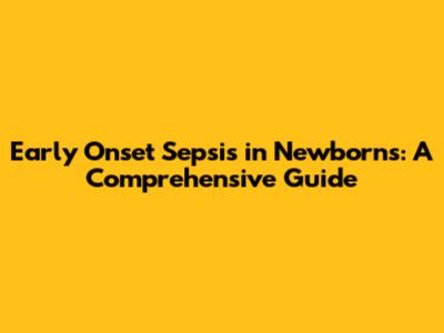 Early Onset Sepsis in Newborns: A Comprehensive Guide