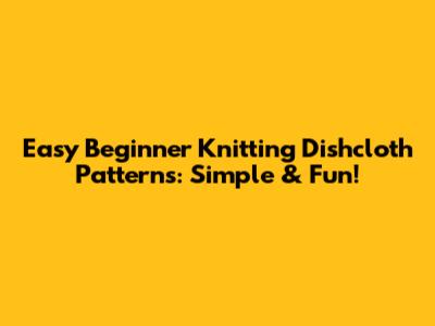Easy Beginner Knitting Dishcloth Patterns: Simple & Fun!
