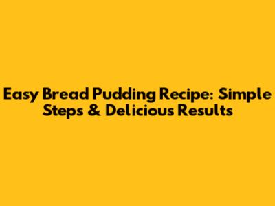 Easy Bread Pudding Recipe: Simple Steps & Delicious Results