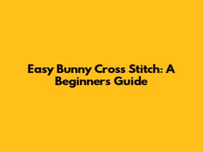 Easy Bunny Cross Stitch: A Beginner's Guide
