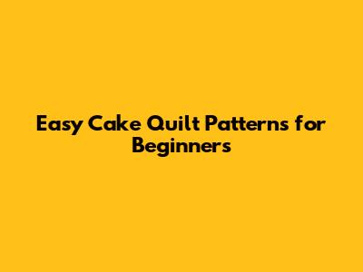 Easy Cake Quilt Patterns for Beginners