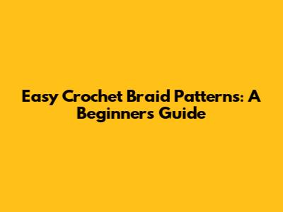 Easy Crochet Braid Patterns: A Beginner's Guide