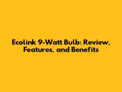 Ecolink 9-Watt Bulb: Review, Features, and Benefits
