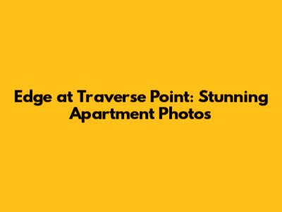 Edge at Traverse Point: Stunning Apartment Photos
