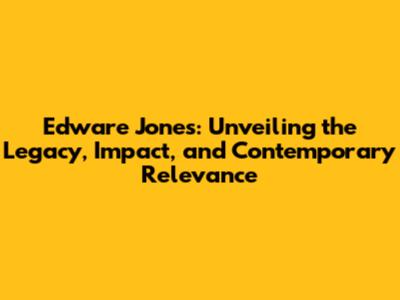 Edware Jones: Unveiling the Legacy, Impact, and Contemporary Relevance