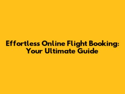 Effortless Online Flight Booking: Your Ultimate Guide