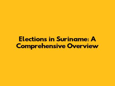 Elections in Suriname: A Comprehensive Overview