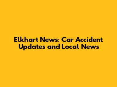 Elkhart News: Car Accident Updates and Local News