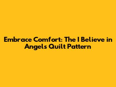 Embrace Comfort: The 'I Believe in Angels' Quilt Pattern