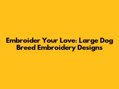 Embroider Your Love: Large Dog Breed Embroidery Designs