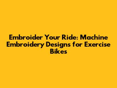 Embroider Your Ride: Machine Embroidery Designs for Exercise Bikes