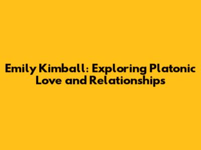 Emily Kimball: Exploring Platonic Love and Relationships