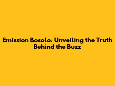Emission Bosolo: Unveiling the Truth Behind the Buzz