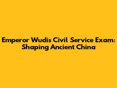 Emperor Wudi's Civil Service Exam: Shaping Ancient China
