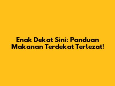 Enak Dekat Sini: Panduan Makanan Terdekat Terlezat!