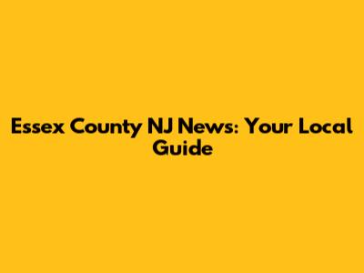 Essex County NJ News: Your Local Guide