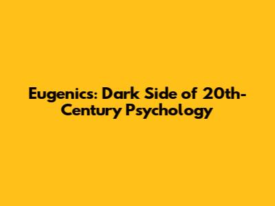 Eugenics: Dark Side of 20th-Century Psychology