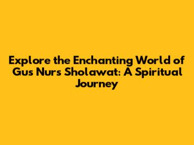 Explore the Enchanting World of Gus Nur's Sholawat: A Spiritual Journey