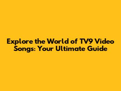 Explore the World of TV9 Video Songs: Your Ultimate Guide