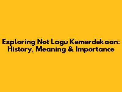 Exploring 'Not Lagu Kemerdekaan': History, Meaning & Importance