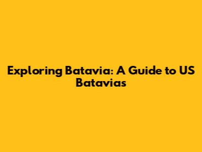 Exploring Batavia: A Guide to US Batavias