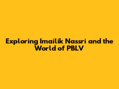 Exploring Imailik Nassri and the World of PBLV