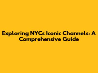 Exploring NYC's Iconic Channels: A Comprehensive Guide