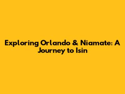 Exploring Orlando & Niamate: A Journey to Isin