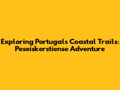 Exploring Portugal's Coastal Trails: Peseiskerstiense Adventure