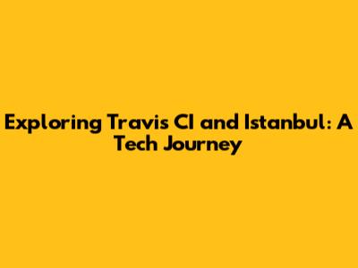 Exploring Travis CI and Istanbul: A Tech Journey