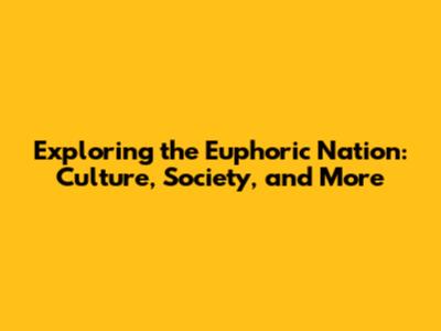 Exploring the Euphoric Nation: Culture, Society, and More