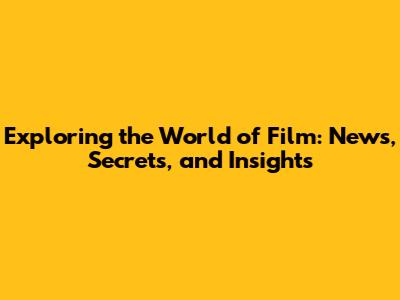 Exploring the World of Film: News, Secrets, and Insights