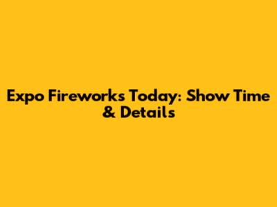 Expo Fireworks Today: Show Time & Details
