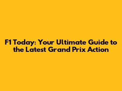 F1 Today: Your Ultimate Guide to the Latest Grand Prix Action