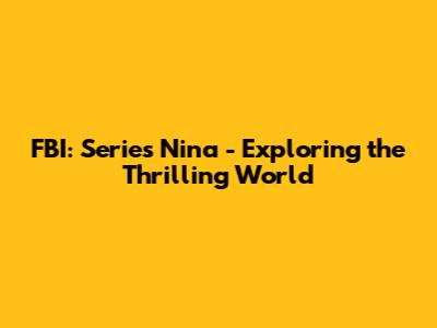 FBI: Series Nina - Exploring the Thrilling World