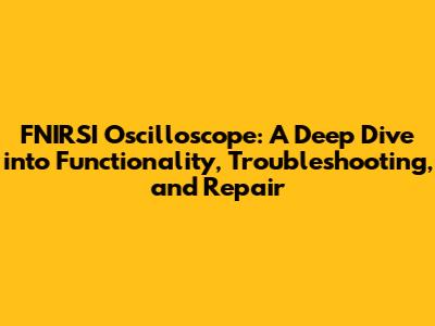 FNIRSI Oscilloscope: A Deep Dive into Functionality, Troubleshooting, and Repair