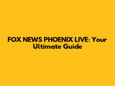 FOX NEWS PHOENIX LIVE: Your Ultimate Guide