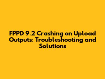 FPPD 9.2 Crashing on Upload Outputs: Troubleshooting and Solutions