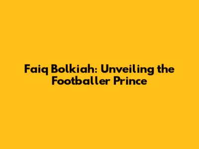 Faiq Bolkiah: Unveiling the Footballer Prince