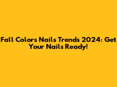 Fall Colors Nails Trends 2024: Get Your Nails Ready!
