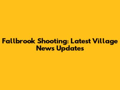 Fallbrook Shooting: Latest Village News Updates